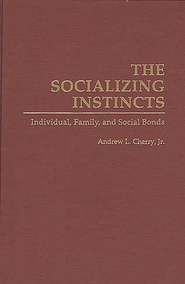 The Socializing Instincts: Individual, Family, and Social Bonds by Jr, Andrew L. Cherry