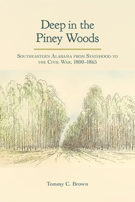Deep in the Piney Woods: Southeastern Alabama from Statehood to the Civil War, 1800-1865 by Brown, Tommy Craig