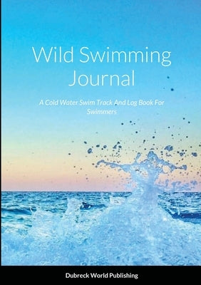 Wild Swimming Journal: A Cold Water Swim Track And Log Book For Swimmers by World Publishing, Dubreck