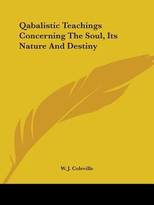 Qabalistic Teachings Concerning The Soul, Its Nature And Destiny by Coleville, W. J.