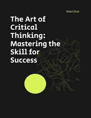 The Art of Critical Thinking: Mastering the Skill for Success by Shah, Sean