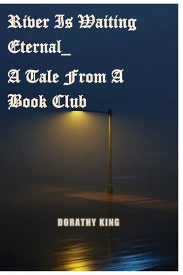 River is Waiting Eternal_ A Tale From a Book Club by King, Dorathy
