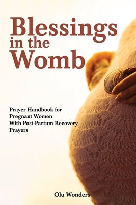 Blessings in the Womb: A Prayer Handbook for Pregnant Women With Post-Partum Recovery Prayers by Wonders, Olu