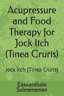 Acupressure and Food Therapy for Jock Itch (Tinea Cruris): Jock Itch (Tinea Cruris) by Subramanian, Easwarabala