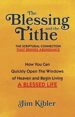 The Blessing And The Tithe: The Scriptual Connection That Brings Abundance by Kibler, Jim