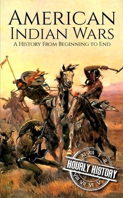 American Indian Wars: A History from Beginning to End by History, Hourly
