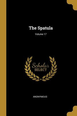 The Spatula; Volume 17 by Anonymous