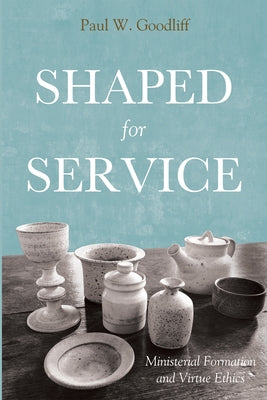 Shaped for Service: Ministerial Formation and Virtue Ethics by Goodliff, Paul