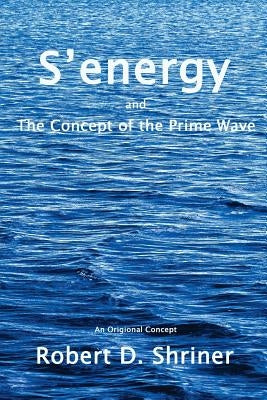S'energy and the Concept of the Prime Wave: Reality Physics by Shriner, Robert D.