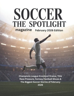 SOCCER THE SPOTLIGHT magazine February 2026 Edition: Champions League Knockout Drama, Title-Race Pressure, Fantasy Football Moves & The Biggest Soccer by Deep