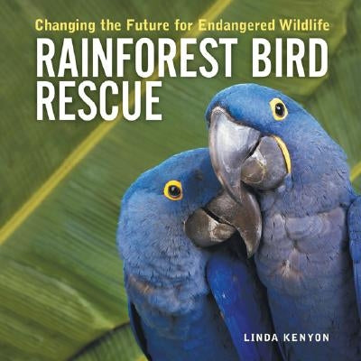 Rainforest Bird Rescue: Changing the Future for Endangered Wildlife by Kenyon, Linda
