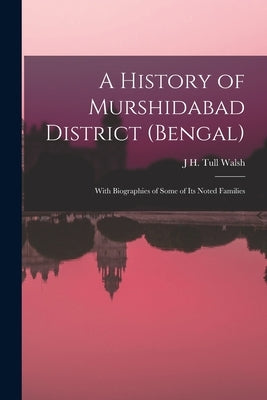 A History of Murshidabad District (Bengal): With Biographies of Some of its Noted Families by Walsh, J. H. Tull