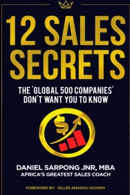 12 Sales Secrets: The 'Global' 500 Companies Don't Want You To Know by Sarpong Mba, Daniel
