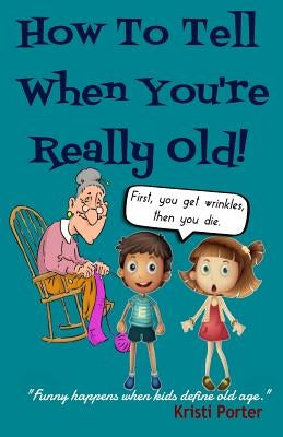 How to Tell When You're Really Old!: Funny Happens When Kids Define Old Age by Porter, Kristi