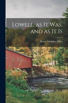 Lowell, as it Was, and as It Is by Miles, Henry Adolphus
