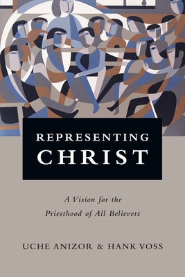 Representing Christ: A Vision for the Priesthood of All Believers by Anizor, Uche