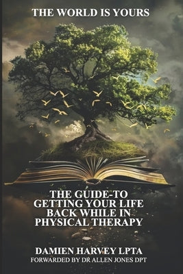 The World Is Yours: The Guide To Getting Your Life Back While In Physical Therapy by Jones, Allen