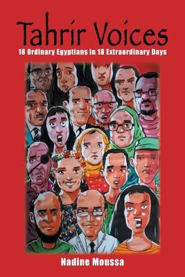 Tahrir Voices: 18 Ordinary Egyptians in 18 Extraordinary Days by Moussa, Nadine