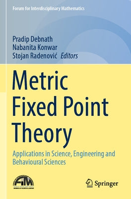 Metric Fixed Point Theory: Applications in Science, Engineering and Behavioural Sciences by Debnath, Pradip