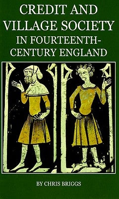 Credit and Village Society in Fourteenth-Century England by Briggs, Chris