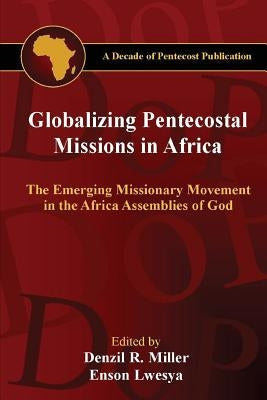 Globalizing Pentecostal Missions in Africa: The Emerging Missionary Movement in the Africa Assemblies of God by Lwesya, Enson M.
