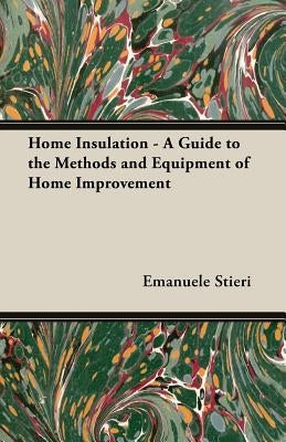 Home Insulation - A Guide to the Methods and Equipment of Home Improvement by Stieri, Emanuele