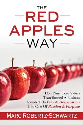 The RED APPLES Way: How Nine Core Values Transformed A Business Founded On Fear & Desperation Into One Of Passion & Purpose by Robertz-Schwartz, Marc