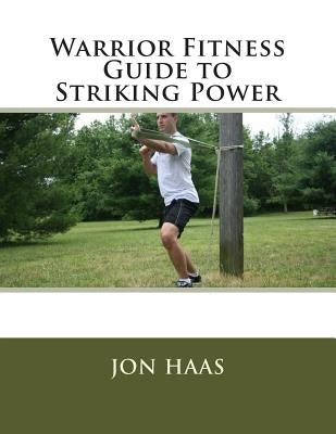 Warrior Fitness Guide to Striking Power by Haas, Jon