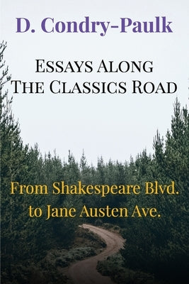 Essays Along the Classics Road: From Shakespeare Blvd. to Jane Austen Ave. by Condry-Paulk, D.