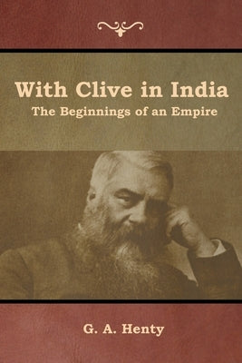 With Clive in India: The Beginnings of an Empire by Henty, G. a.