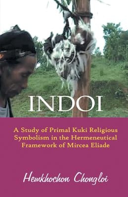 Indoi: A Study of Primal Kuki religious symbolism in the Hermeneutical framework of Mircea Eliade by Chongloi, Hemkhochon