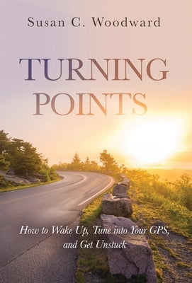 Turning Points: How to Wake Up, Tune into Your GPS, and Get Unstuck by Woodward, Susan C.