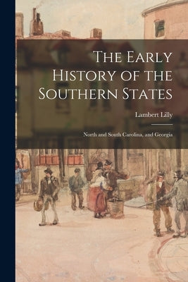The Early History of the Southern States: North and South Carolina, and Georgia by Lilly, Lambert 1798-1866