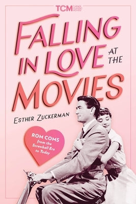 Falling in Love at the Movies: The Impact of ROM Coms from the Screwball Era to Today by Zuckerman, Esther