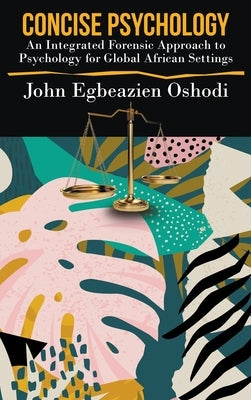 Concise Psychology: An Integrated Forensic Approach to Psychology for Global African Settings by Oshodi, John Egbeazien