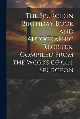 The Spurgeon Birthday Book and Autographic Register, Compiled From the Works of C.H. Spurgeon by Anonymous