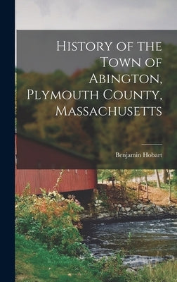 History of the Town of Abington, Plymouth County, Massachusetts by Hobart, Benjamin