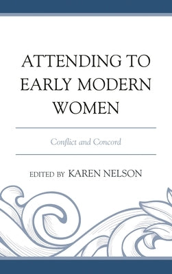 Attending to Early Modern Women: Conflict and Concord by Nelson, Karen