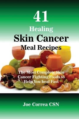41 Healing Skin Cancer Meal Recipes: The Most Complete Skin Cancer Fighting Foods to Help You heal Fast by Correa Csn, Joe