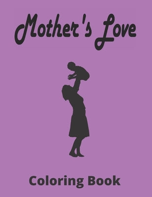 Mother's Love Coloring Book: Beautiful Mother's Day Coloring Book For Adult, With Anti-Stress Designs by Solomon, Alfi