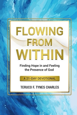 Flowing from Within: Finding Hope in and Feeling the Presence of God a 21-Day Devotional by Tynes Charles, Teruco F.
