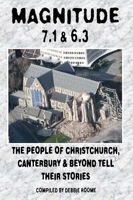 Magnitude 7.1 & 6.3: The People of Christchurch, Canterbury & Beyond Tell Their Stories by Roome, Debbie