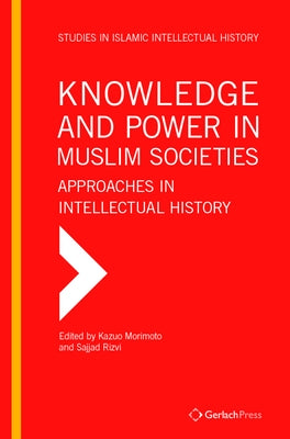 Knowledge and Power in Muslim Societies: Approaches in Intellectual History by Morimoto, Kazuo