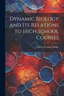 Dynamic Biology and Its Relations to High School Courses by Hodge, Clifton Fremont