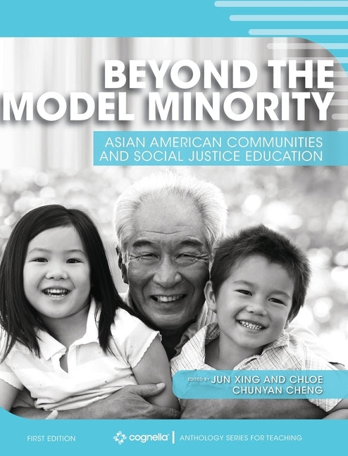 Beyond the Model Minority: Asian American Communities and Social Justice Education by Xing, Jun