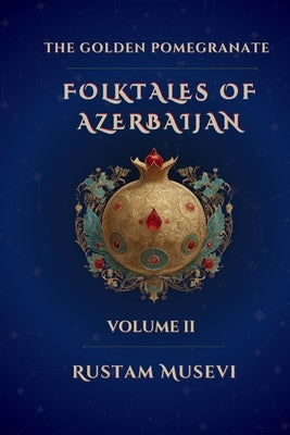 The Golden Pomegranate: Folktales of Azerbaijan Volume II: Folktales of Azerbaijan Volume II by Musevi, Rustam