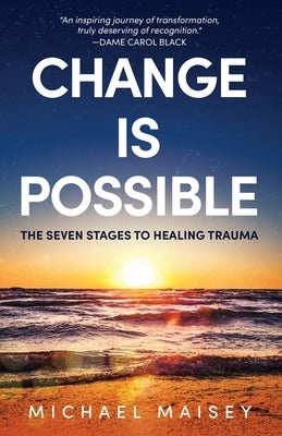 Change Is Possible: The Seven Stages To Healing Trauma by Maisey, Michael