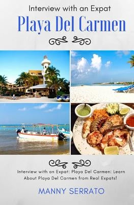 Interview with an Expat: Playa Del Carmen, Mexico: Learn About the Mayan Riviera from Real Expats! Expatriate and Escape the Rat Race! by Serrato, Manny