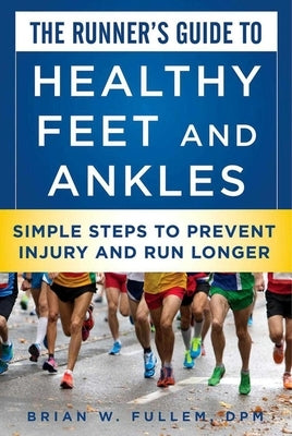 The Runner's Guide to Healthy Feet and Ankles: Simple Steps to Prevent Injury and Run Stronger by Fullem, Brian W.