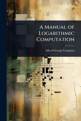 A Manual of Logarithmic Computation by Compton, Alfred George